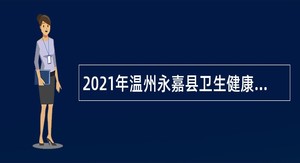 2021年温州永嘉县卫生健康系统招聘（选调） 工作人员公告