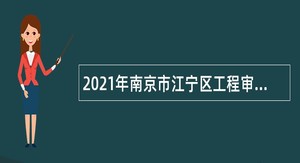 2021年南京市江宁区工程审核中心招聘高层次审计人才公告