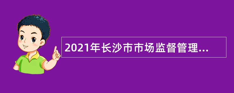 2021年长沙市市场监督管理局所属事业单位招聘公告