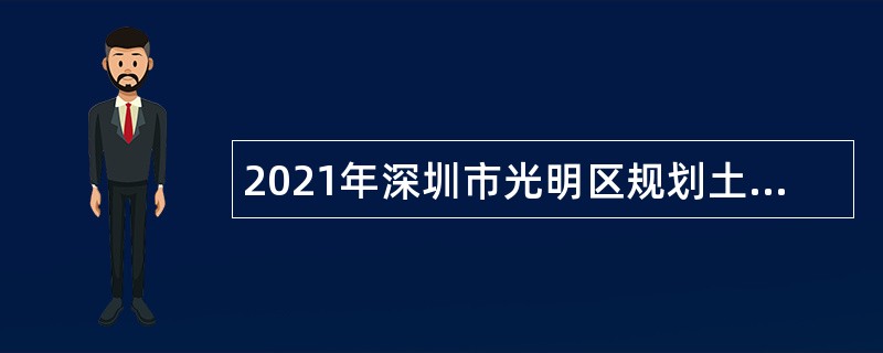 2021年深圳市光明区规划土地监察局选聘特聘岗位专干公告