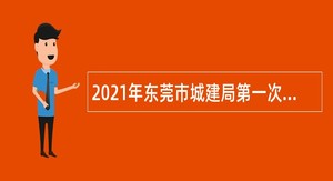 2021年东莞市城建局第一次招聘聘用人员公告