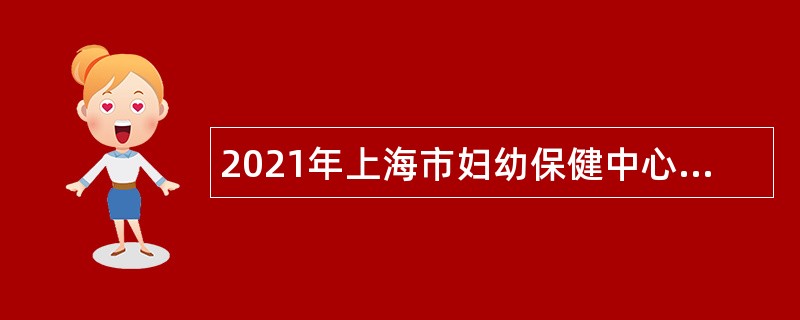 2021年上海市妇幼保健中心招聘公告