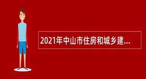 2021年中山市住房和城乡建设局所属事业单位第三次招聘事业单位高层公告