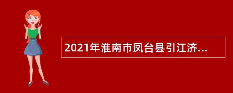 2021年淮南市凤台县引江济淮工程领导小组办公室第二次招聘公告