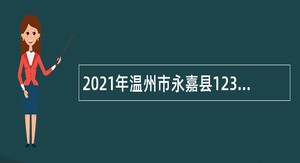 2021年温州市永嘉县12345政务服务热线受理员招聘公告