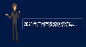 2021年广州市荔湾区信访局招聘临聘人员公告