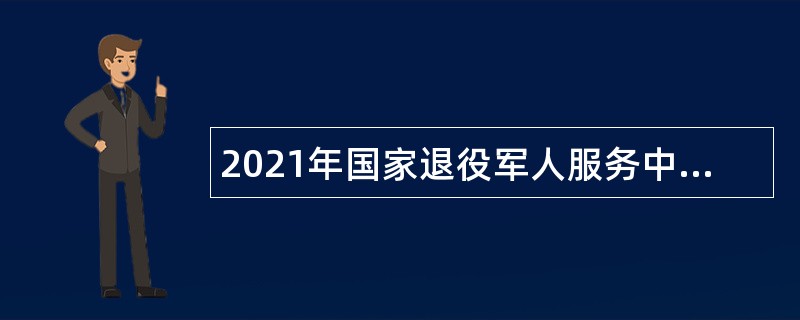 2021年国家退役军人服务中心招聘高级专业技术人员公告