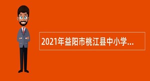 2021年益阳市桃江县中小学教师招聘公告