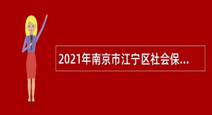 2021年南京市江宁区社会保险管理中心招聘辅助人员公告