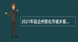2021年延边州敦化市城乡规划设计院招聘公告