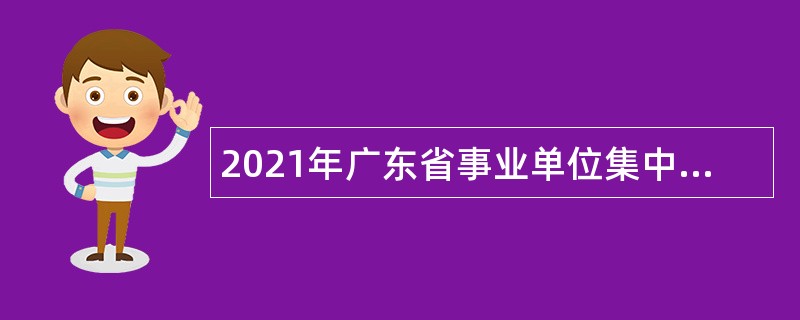 2021年广东省事业单位集中招聘高校应届毕业生公告