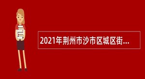 2021年荆州市沙市区城区街道所属事业单位招聘公告