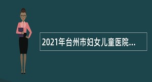 2021年台州市妇女儿童医院招聘卫技人员公告