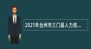 2021年台州市三门县人力资源和社会保障局下属事业单位招聘公告