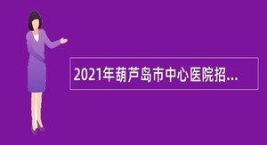 2021年葫芦岛市中心医院招聘公告