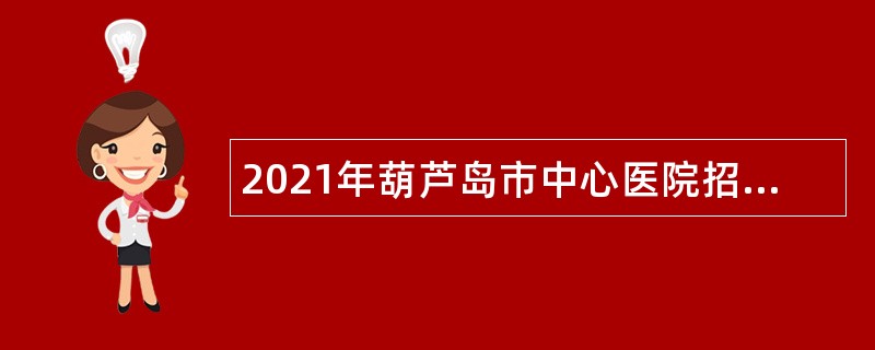 2021年葫芦岛市中心医院招聘合同制职工公告