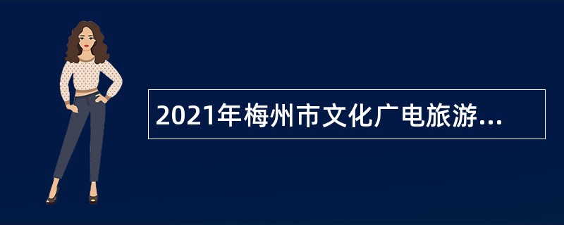 2021年梅州市文化广电旅游局下属事业单位招聘人员公告