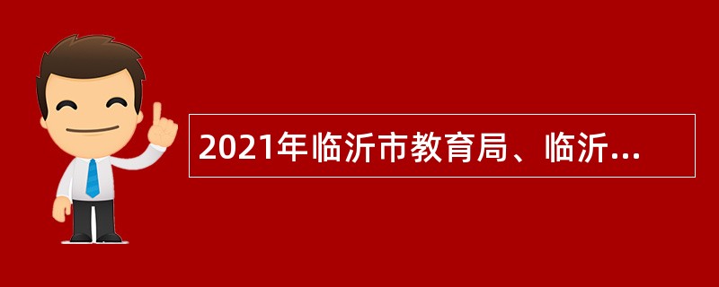 2021年临沂市教育局、临沂市体育局和临沂市残疾人联合会部分事业单位招聘教师简章