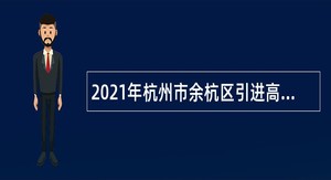 2021年杭州市余杭区引进高层次紧缺专业人才公告