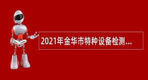 2021年金华市特种设备检测中心招聘编外工作人员公告