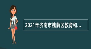 2021年济南市槐荫区教育和体育局所属学校（幼儿园）招聘公告