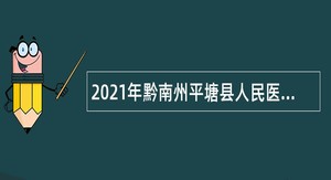 2021年黔南州平塘县人民医院招聘编外合同制专业技术人员简章