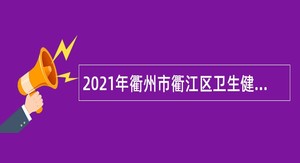 2021年衢州市衢江区卫生健康系统事业单位第二期招聘公告