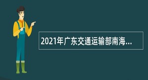 2021年广东交通运输部南海航海保障中心招聘公告