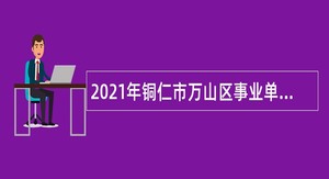 2021年铜仁市万山区事业单位招聘考试公告（60人）