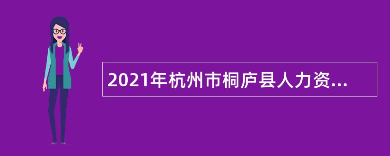 2021年杭州市桐庐县人力资源和社会保障局招聘编外人员公告