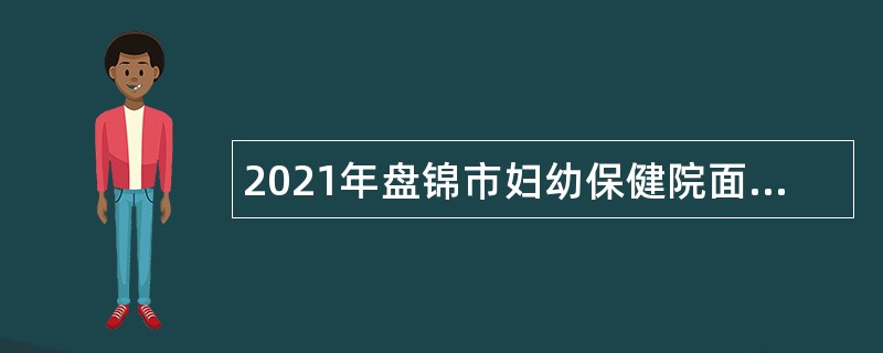 2021年盘锦市妇幼保健院面向社会招聘公告