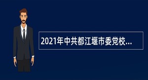 2021年中共都江堰市委党校引进专业技术人才公告（四川，成都市）
