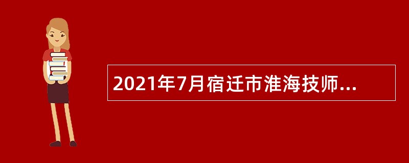 2021年7月宿迁市淮海技师学院教师招聘公告