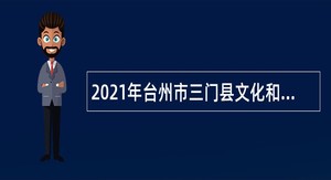 2021年台州市三门县文化和广电旅游体育局招聘编制外合同用工人员公告
