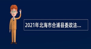 2021年北海市合浦县委政法委招聘临时聘用人员公告