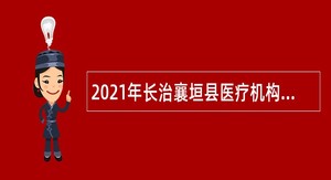 2021年长治襄垣县医疗机构招聘公告