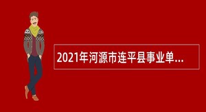 2021年河源市连平县事业单位招聘考试公告（75人）