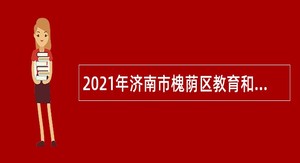 2021年济南市槐荫区教育和体育局所属学校（幼儿园）招聘公告