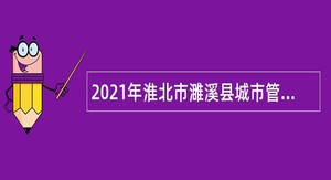2021年淮北市濉溪县城市管理局招聘城市管理协管员公告