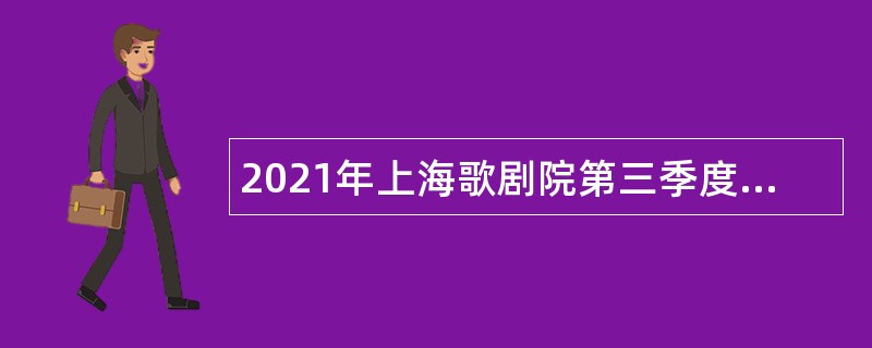 2021年上海歌剧院第三季度（第一批）人员招聘公告