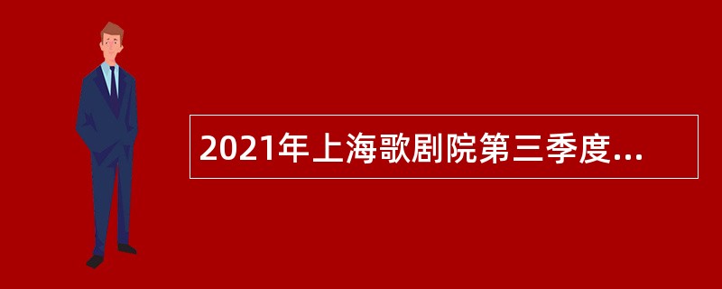 2021年上海歌剧院第三季度（第二批）人员招聘公告