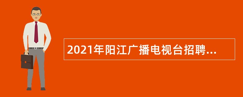 2021年阳江广播电视台招聘事业编制工作人员公告