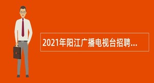 2021年阳江广播电视台招聘事业编制工作人员公告