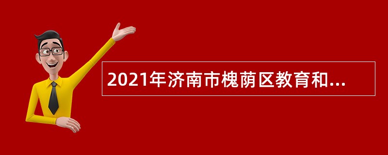 2021年济南市槐荫区教育和体育局所属学校（幼儿园）招聘公告