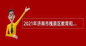 2021年济南市槐荫区教育和体育局所属学校（幼儿园）招聘公告