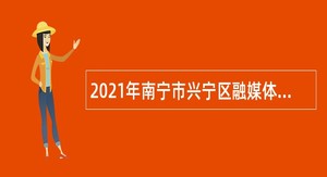 2021年南宁市兴宁区融媒体中心招聘公告