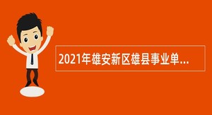 2021年雄安新区雄县事业单位招聘考试公告（181名）