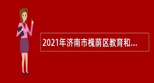 2021年济南市槐荫区教育和体育局所属学校（幼儿园）招聘公告