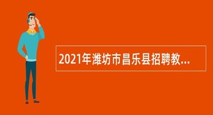 2021年潍坊市昌乐县招聘教师公告