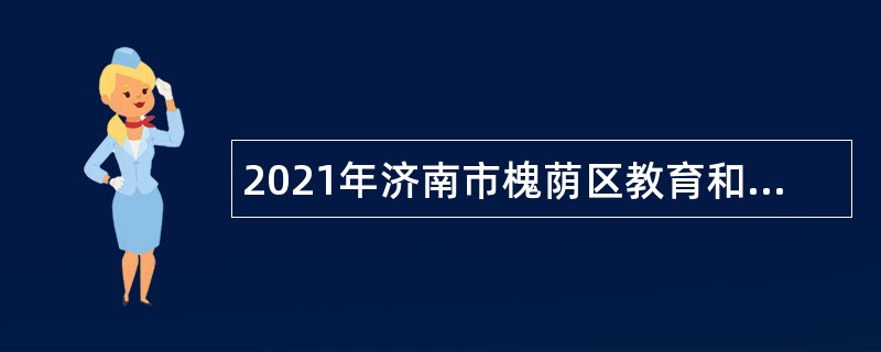 2021年济南市槐荫区教育和体育局所属学校（幼儿园）招聘公告